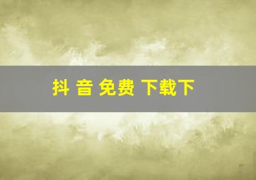 抖 音 免费 下载下